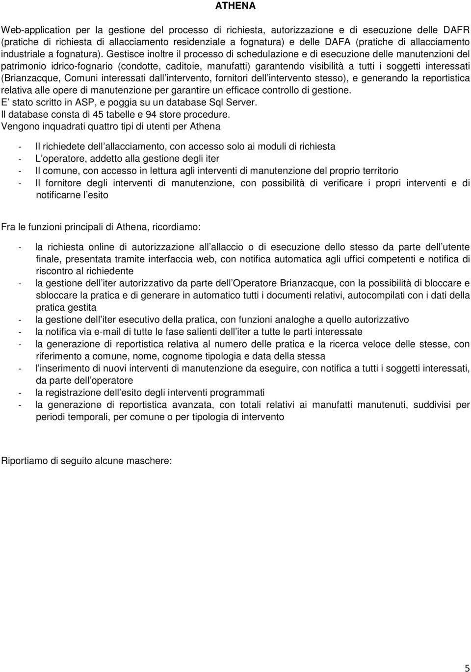 Gestisce inoltre il processo di schedulazione e di esecuzione delle manutenzioni del patrimonio idrico-fognario (condotte, caditoie, manufatti) garantendo visibilità a tutti i soggetti interessati