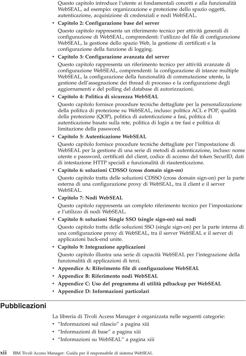 v Capitolo 2: Configurazione base del server Questo capitolo rappresenta un riferimento tecnico per attività generali di configurazione di WebSEAL, comprendenti: l utilizzo del file di configurazione