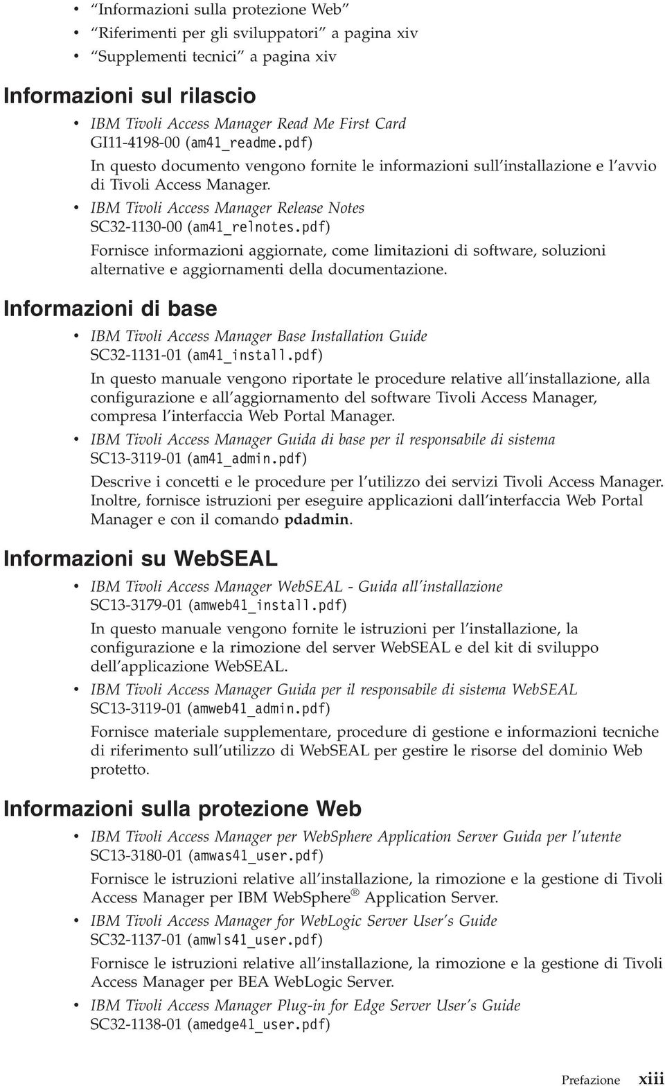 v IBM Tivoli Access Manager Release Notes SC32-1130-00 (am41_relnotes.pdf) Fornisce informazioni aggiornate, come limitazioni di software, soluzioni alternative e aggiornamenti della documentazione.