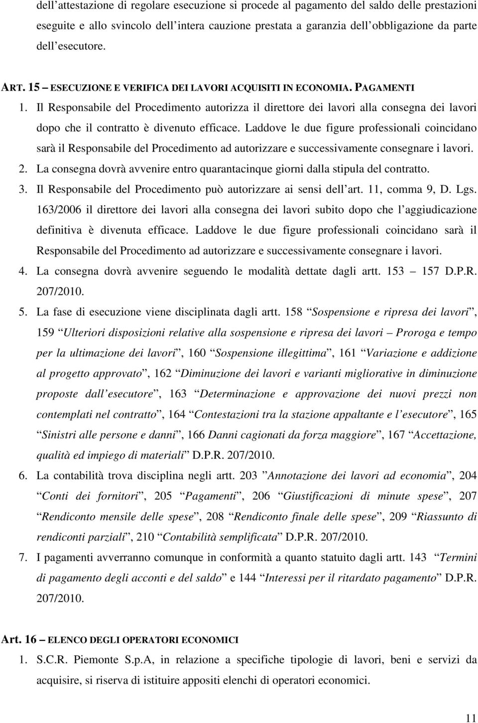 Il Responsabile del Procedimento autorizza il direttore dei lavori alla consegna dei lavori dopo che il contratto è divenuto efficace.