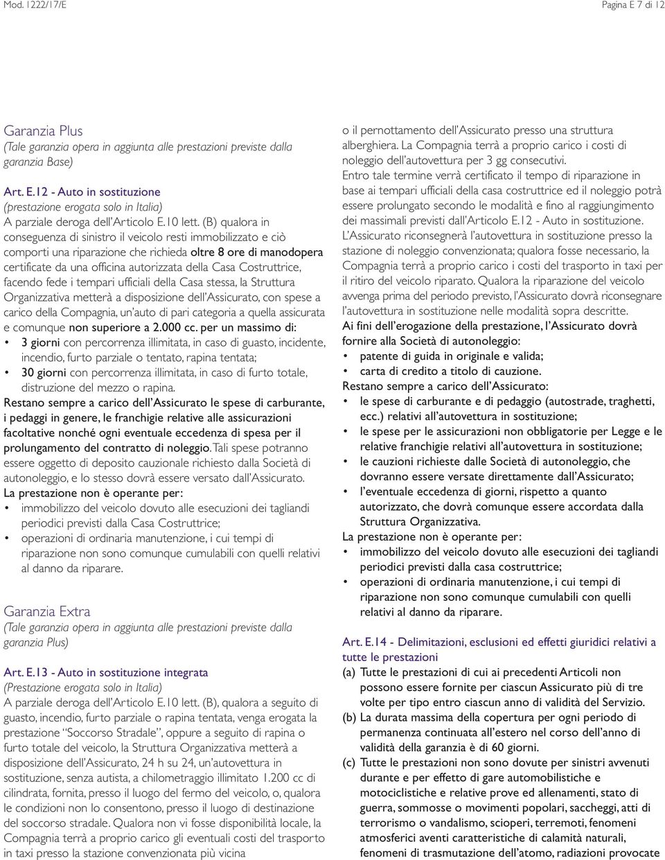 (B) qualora in conseguenza di sinistro il veicolo resti immobilizzato e ciò comporti una riparazione che richieda oltre 8 ore di manodopera certificate da una officina autorizzata della Casa