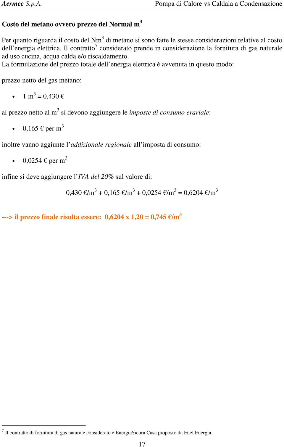 La formulazione del prezzo totale dell energia elettrica è avvenuta in questo modo: prezzo netto del gas metano: 1 m 3 = 0,430 al prezzo netto al m 3 si devono aggiungere le imposte di consumo