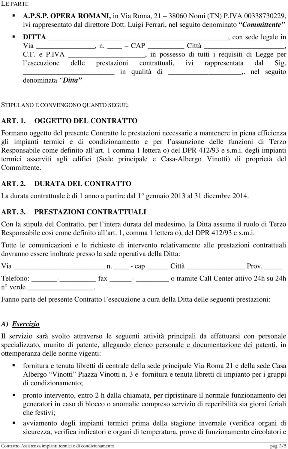 IVA, in possesso di tutti i requisiti di Legge per l esecuzione delle prestazioni contrattuali, ivi rappresentata dal Sig. in qualità di,.