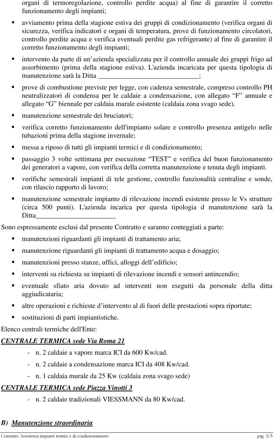 corretto funzionamento degli impianti; intervento da parte di un azienda specializzata per il controllo annuale dei gruppi frigo ad assorbimento (prima della stagione estiva).