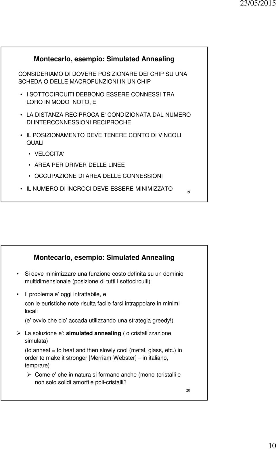 CONNESSIONI IL NUMERO DI INCROCI DEVE ESSERE MINIMIZZATO 19 Montecarlo, esempio: Simulated Annealing Si deve minimizzare una funzione costo definita su un dominio multidimensionale (posizione di
