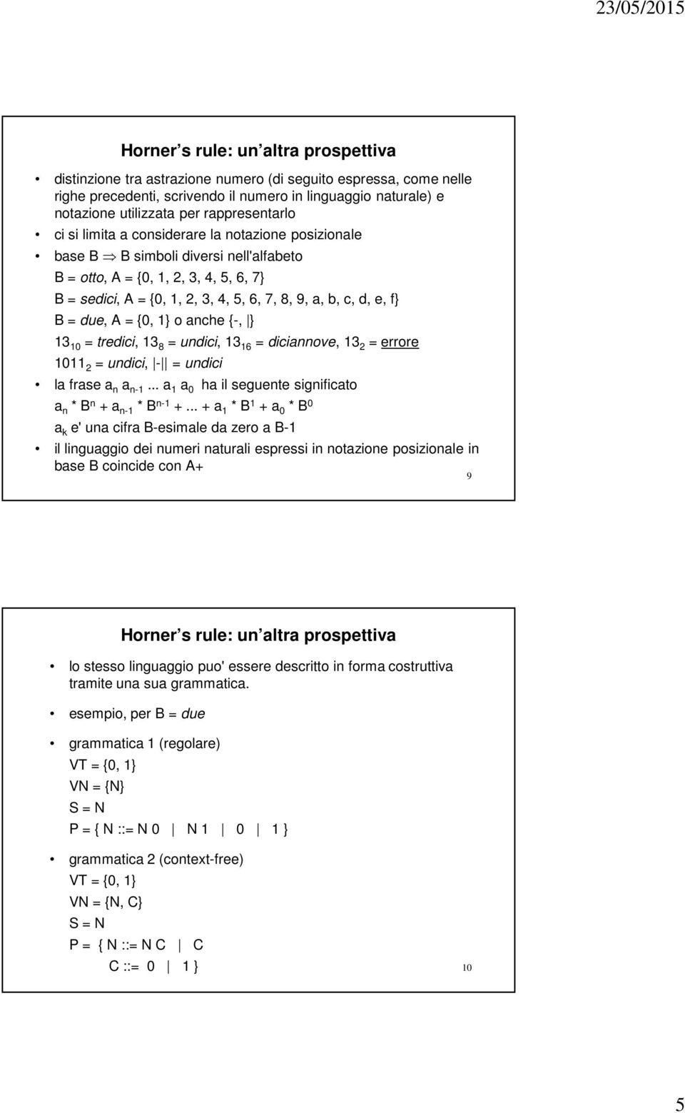 10 = tredici, 13 8 = undici, 13 16 = diciannove, 13 2 = errore 1011 2 = undici, - = undici la frase a n a n-1... a 1 a 0 ha il seguente significato a n * B n + a n-1 * B n-1 +.