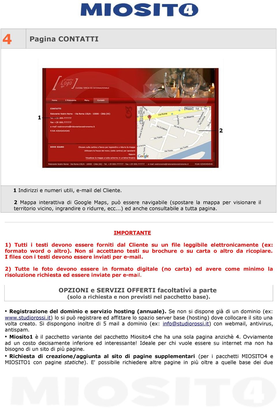 IMPORTANTE 1) Tutti i testi devono essere forniti dal Cliente su un file leggibile elettronicamente (ex: formato word o altro). Non si accettano testi su brochure o su carta o altro da ricopiare.