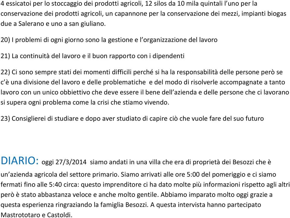 20) I problemi di ogni giorno sono la gestione e l organizzazione del lavoro 21) La continuità del lavoro e il buon rapporto con i dipendenti 22) Ci sono sempre stati dei momenti difficili perché si