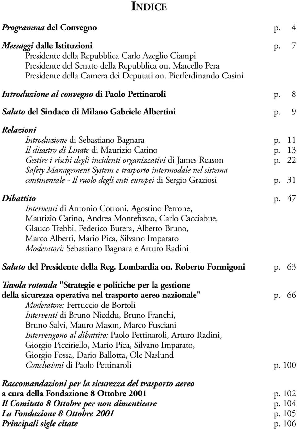 9 Relazioni Introduzione di Sebastiano Bagnara p. 11 Il disastro di Linate di Maurizio Catino p. 13 Gestire i rischi degli incidenti organizzativi di James Reason p.