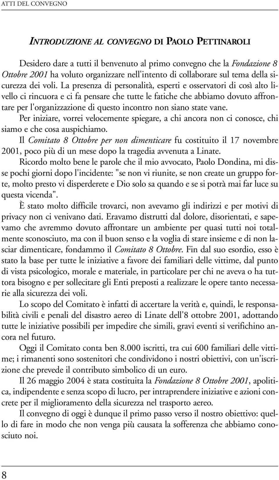 La presenza di personalità, esperti e osservatori di così alto livello ci rincuora e ci fa pensare che tutte le fatiche che abbiamo dovuto affrontare per l'organizzazione di questo incontro non siano