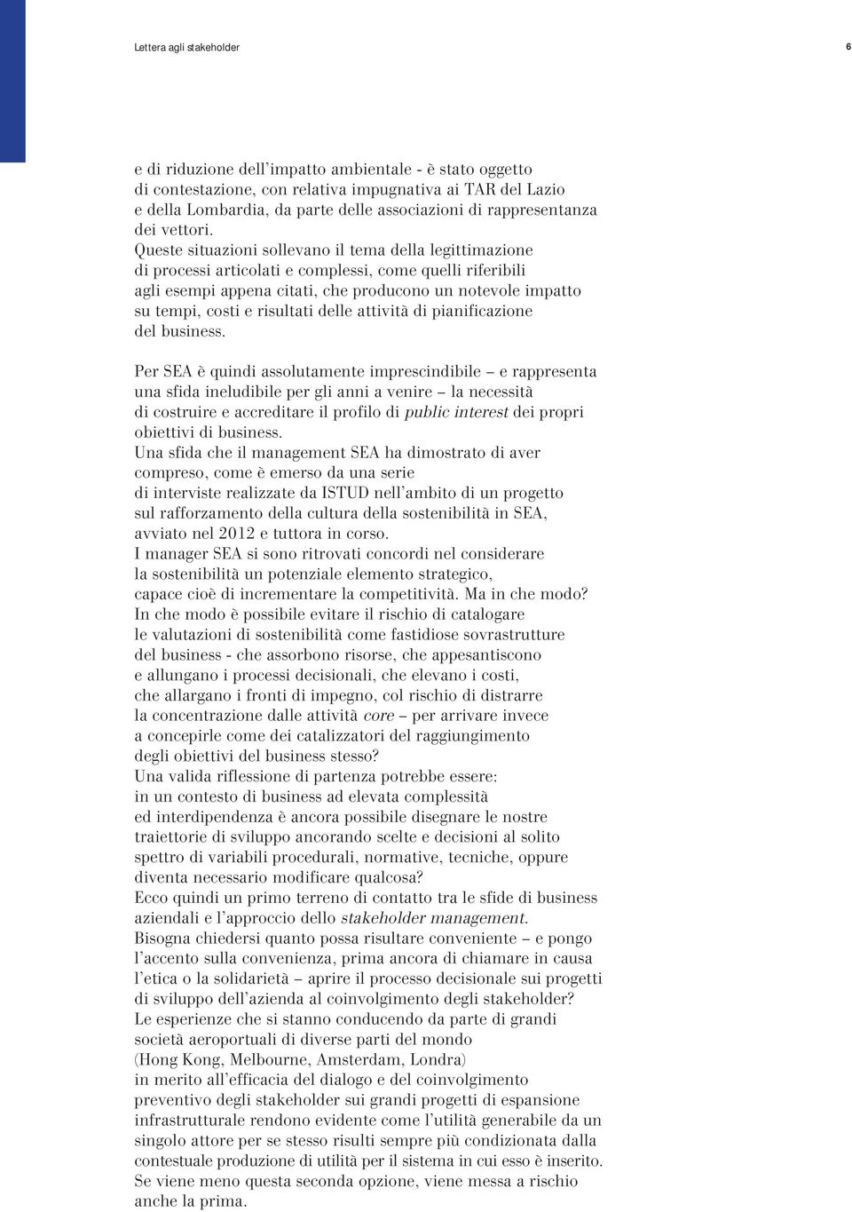 Queste situazioni sollevano il tema della legittimazione di processi articolati e complessi, come quelli riferibili agli esempi appena citati, che producono un notevole impatto su tempi, costi e