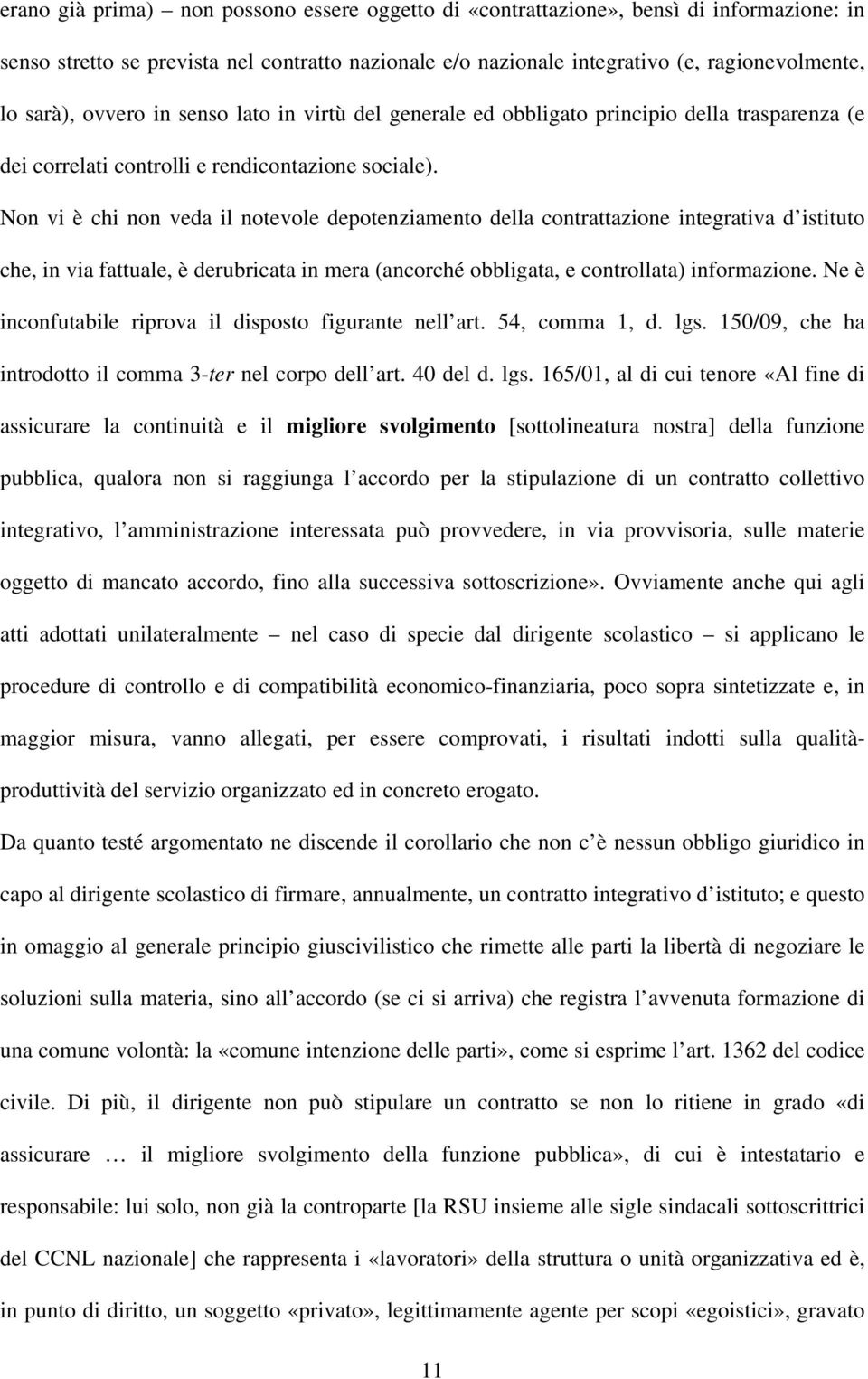 Non vi è chi non veda il notevole depotenziamento della contrattazione integrativa d istituto che, in via fattuale, è derubricata in mera (ancorché obbligata, e controllata) informazione.