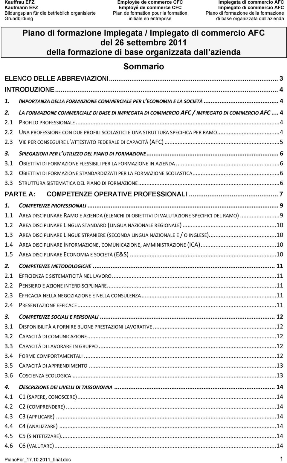 .. 4 2.2 UNA PROFESSIONE CON DUE PROFILI SCOLASTICI E UNA STRUTTURA SPECIFICA PER RAMO... 4 2.3 VIE PER CONSEGUIRE L ATTESTATO FEDERALE DI CAPACITÀ (AFC)... 5 3.