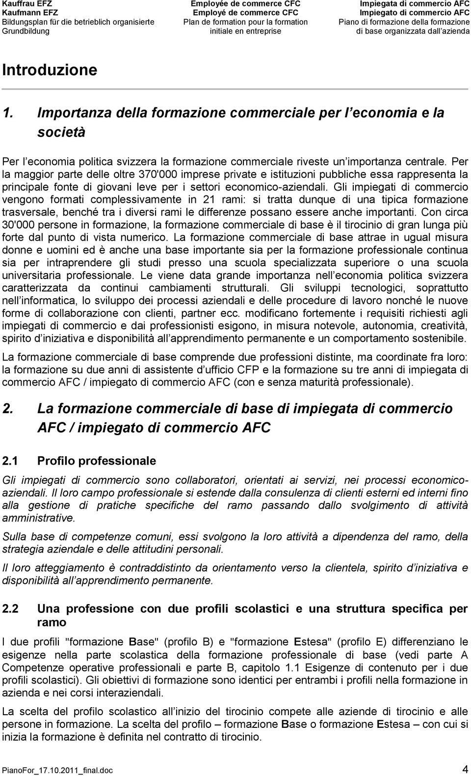 Gli impiegati di commercio vengono formati complessivamente in 21 rami: si tratta dunque di una tipica formazione trasversale, benché tra i diversi rami le differenze possano essere anche importanti.