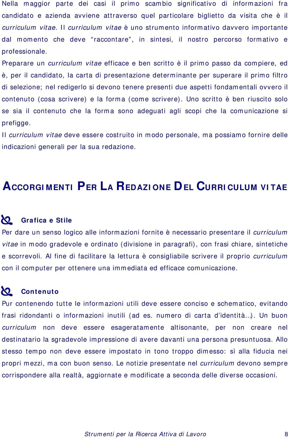 Preparare un curriculum vitae efficace e ben scritto è il primo passo da compiere, ed è, per il candidato, la carta di presentazione determinante per superare il primo filtro di selezione; nel