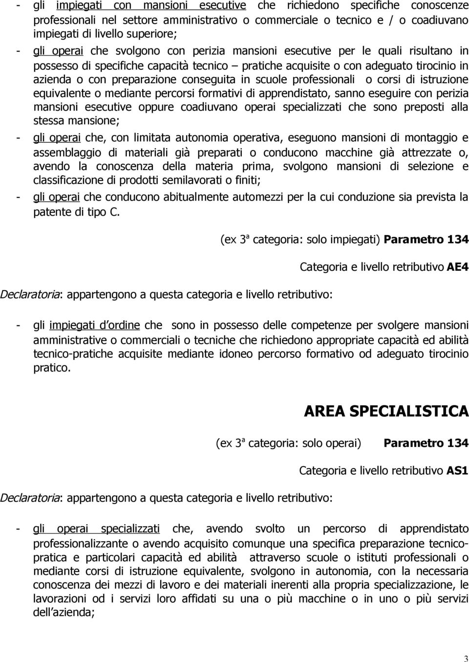 conseguita in scuole professionali o corsi di istruzione equivalente o mediante percorsi formativi di apprendistato, sanno eseguire con perizia mansioni esecutive oppure coadiuvano operai