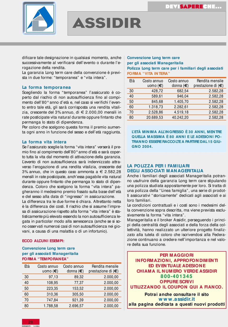 La forma temporanea Scegliendo la forma temporanea l assicurato è coperto dal rischio di non autosufficienza fino al compimento dell 80 anno d età e, nel caso si verifichi l evento entro tale età,