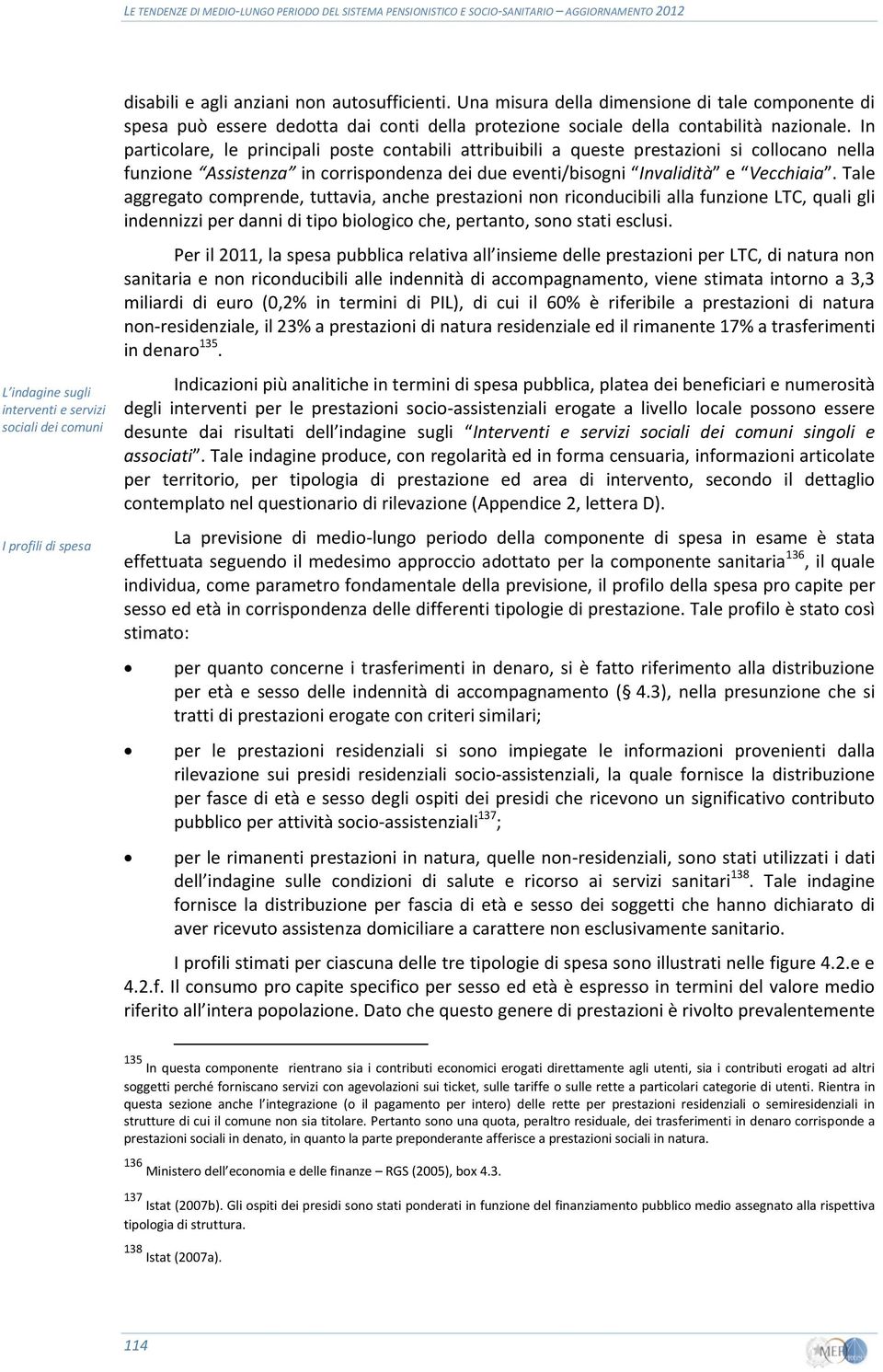 In particolare, le principali poste contabili attribuibili a queste prestazioni si collocano nella funzione Assistenza in corrispondenza dei due eventi/bisogni Invalidità e Vecchiaia.