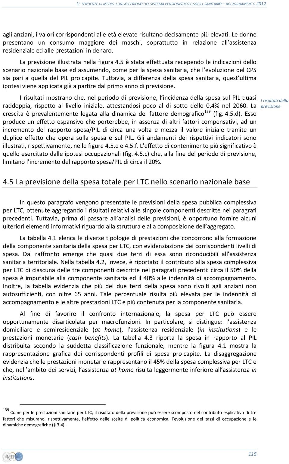 5 è stata effettuata recependo le indicazioni dello scenario nazionale base ed assumendo, come per la spesa sanitaria, che l evoluzione del CPS sia pari a quella del PIL pro capite.