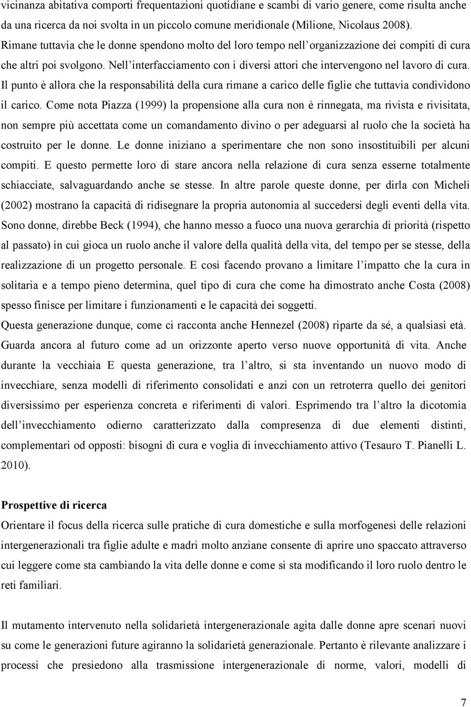 Nell interfacciamento con i diversi attori che intervengono nel lavoro di cura. Il punto è allora che la responsabilità della cura rimane a carico delle figlie che tuttavia condividono il carico.