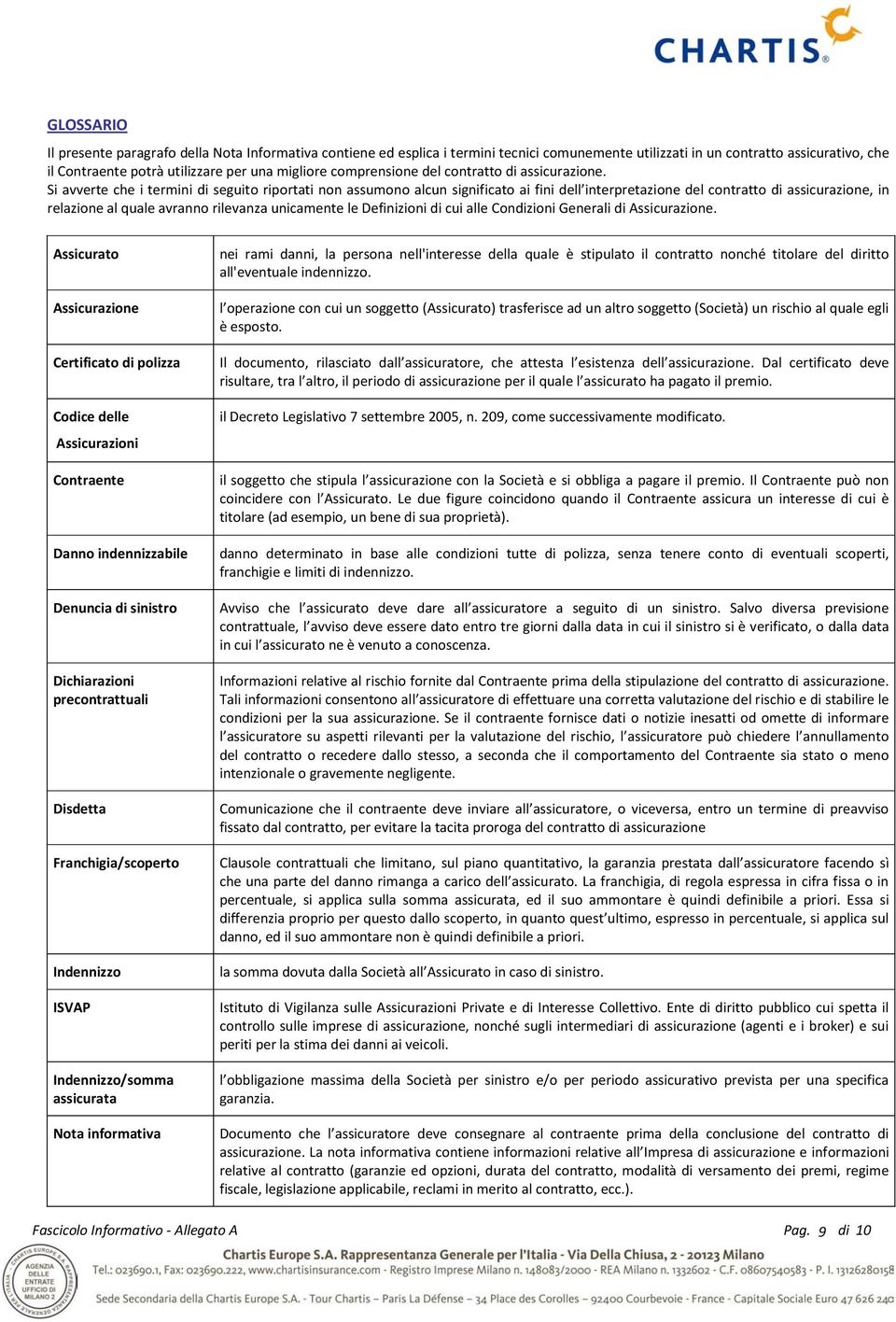 Si avverte che i termini di seguito riportati non assumono alcun significato ai fini dell interpretazione del contratto di assicurazione, in relazione al quale avranno rilevanza unicamente le