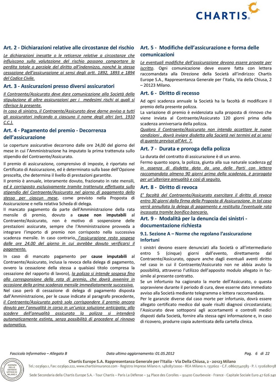 3 - Assicurazioni presso diversi assicuratori Il Contraente/Assicurato deve dare comunicazione alla Società della stipulazione di altre assicurazioni per i medesimi rischi ai quali si riferisce la