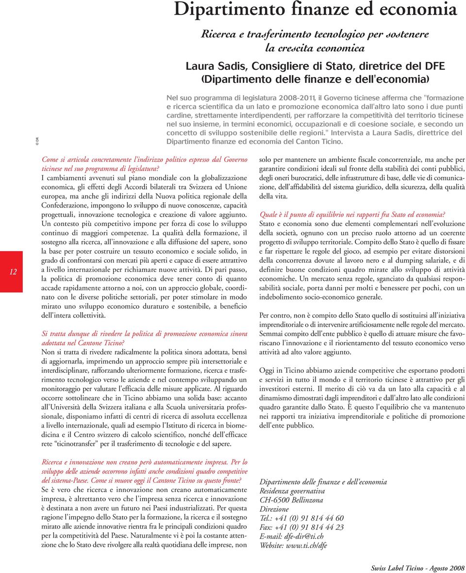 cardine, strettamente interdipendenti, per rafforzare la competitività del territorio ticinese nel suo insieme, in termini economici, occupazionali e di coesione sociale, e secondo un concetto di