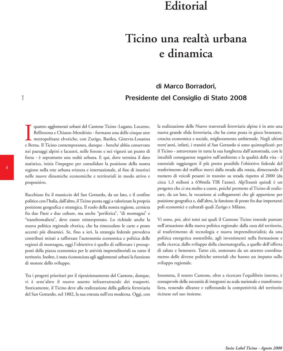 Il Ticino contemporaneo, dunque - benché abbia conservato nei paesaggi alpini e lacustri, nelle foreste e nei vigneti un punto di forza - è soprattutto una realtà urbana.