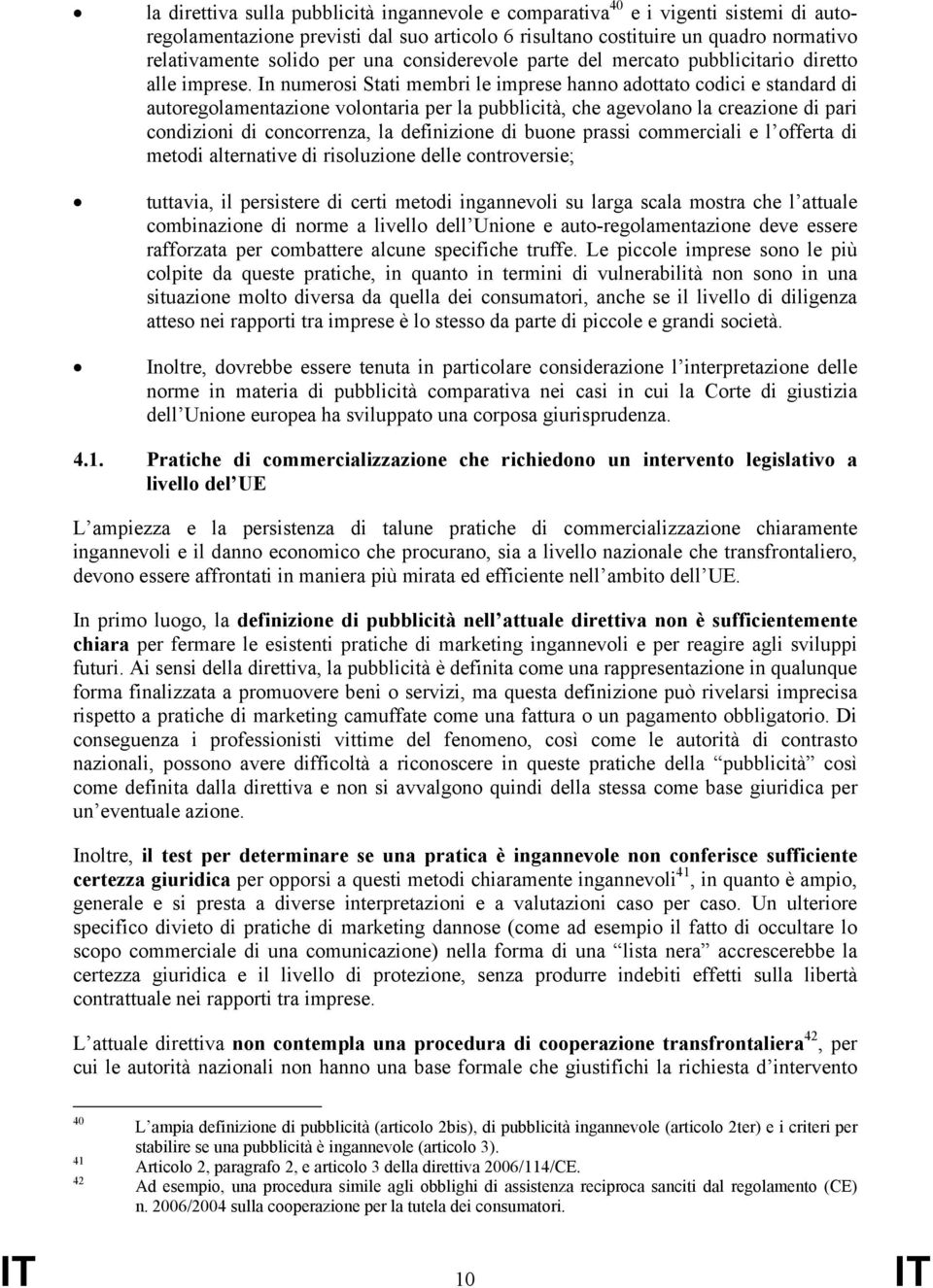 In numerosi Stati membri le imprese hanno adottato codici e standard di autoregolamentazione volontaria per la pubblicità, che agevolano la creazione di pari condizioni di concorrenza, la definizione