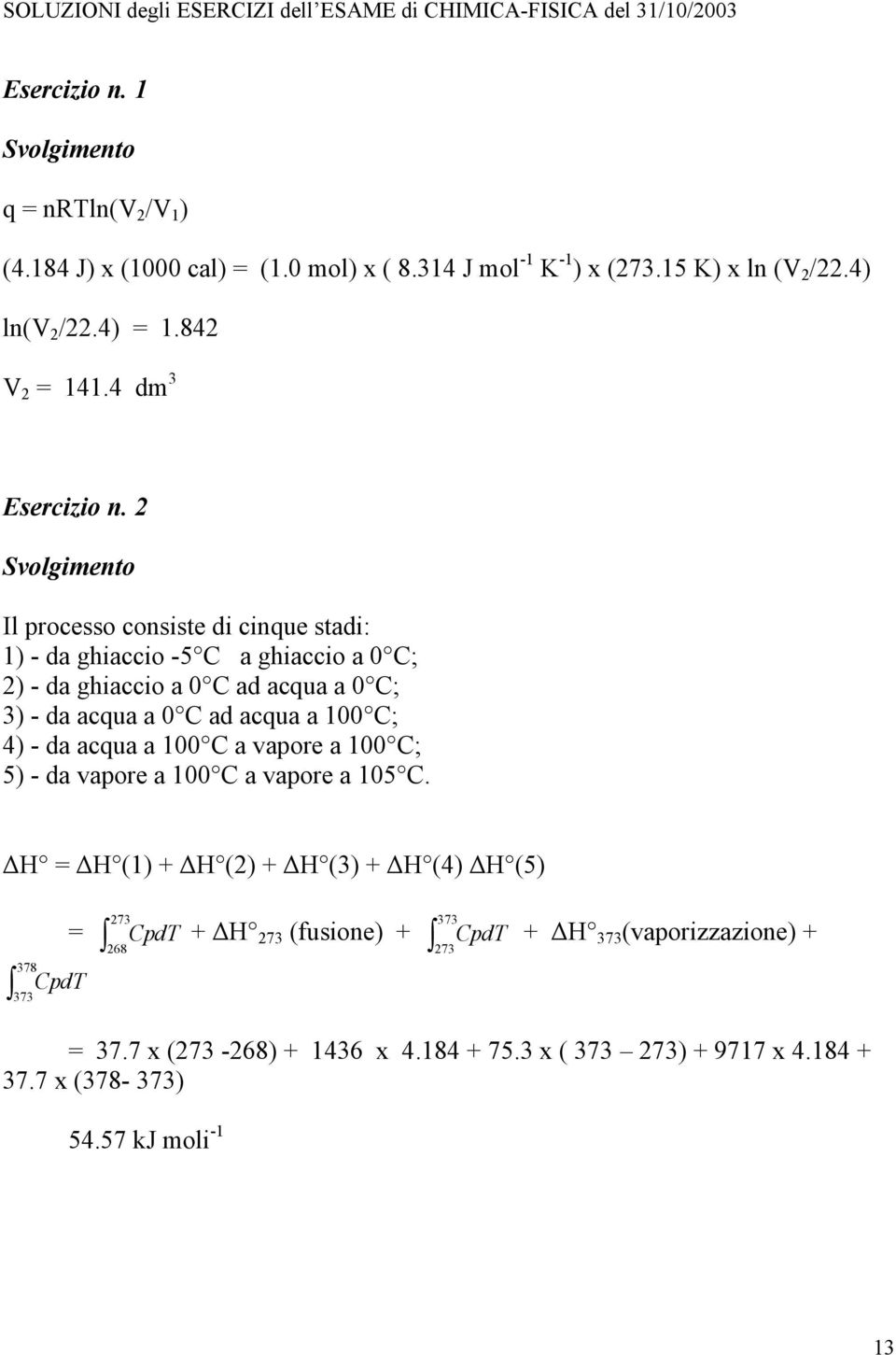 4 dm 3 Svolgimento Il processo consiste di cinque stadi: 1) - da ghiaccio -5 C a ghiaccio a 0 C; 2) - da ghiaccio a 0 C ad acqua a 0 C; 3) - da acqua a 0 C ad acqua a 100 C; 4) -