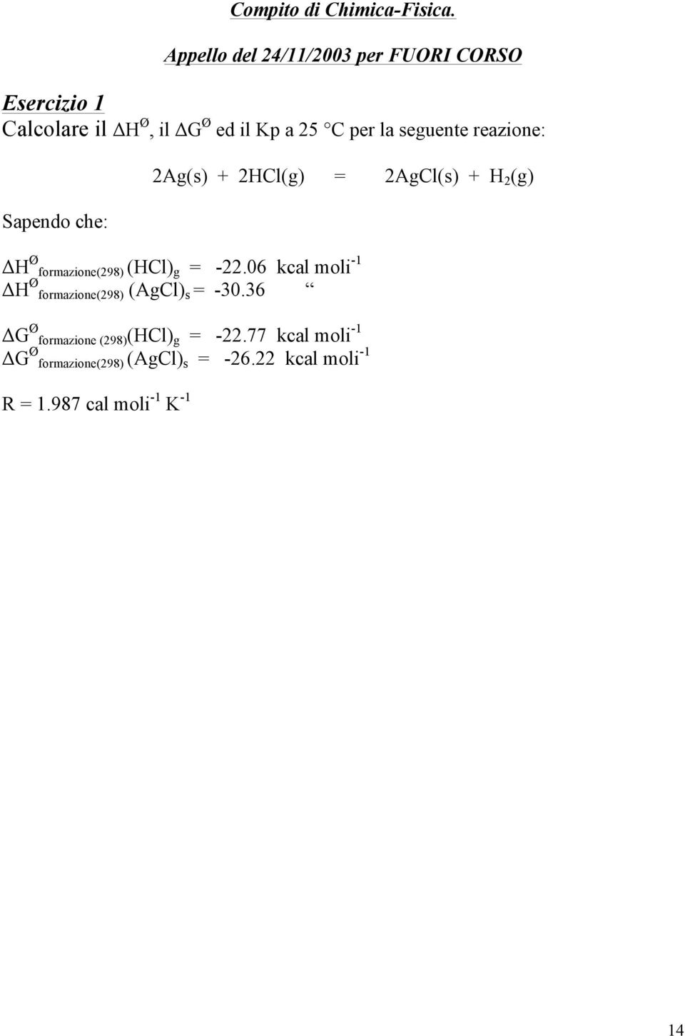 seguente reazione: Sapendo che: 2Ag(s) + 2HCl(g) = 2AgCl(s) + H 2 (g) ΔH Ø formazione(298) (HCl) g = -22.