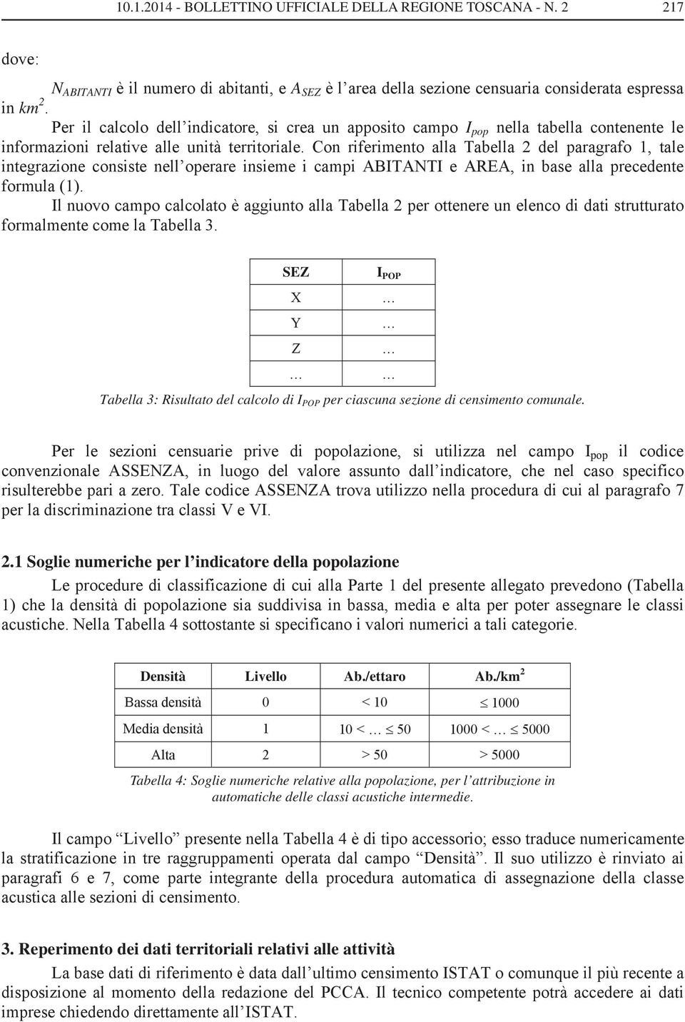 Con riferimento alla Tabella 2 del paragrafo 1, tale integrazione consiste nell operare insieme i campi ABITANTI e AREA, in base alla precedente formula (1).