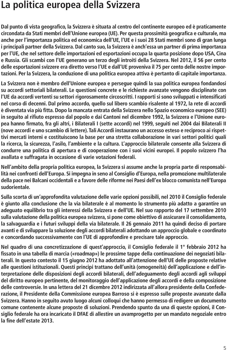 Dal canto suo, la Svizzera è anch essa un partner di prima importanza per l UE, che nel settore delle importazioni ed esportazioni occupa la quarta posizione dopo USA, Cina e Russia.