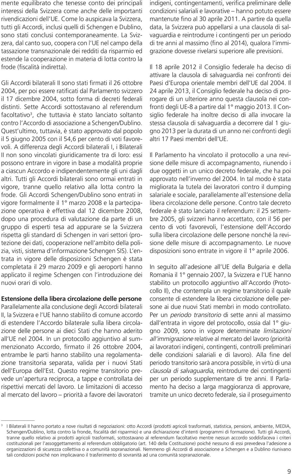 La Svizzera, dal canto suo, coopera con l UE nel campo della tassazione transnazionale dei redditi da risparmio ed estende la cooperazione in materia di lotta contro la frode (fiscalità indiretta).