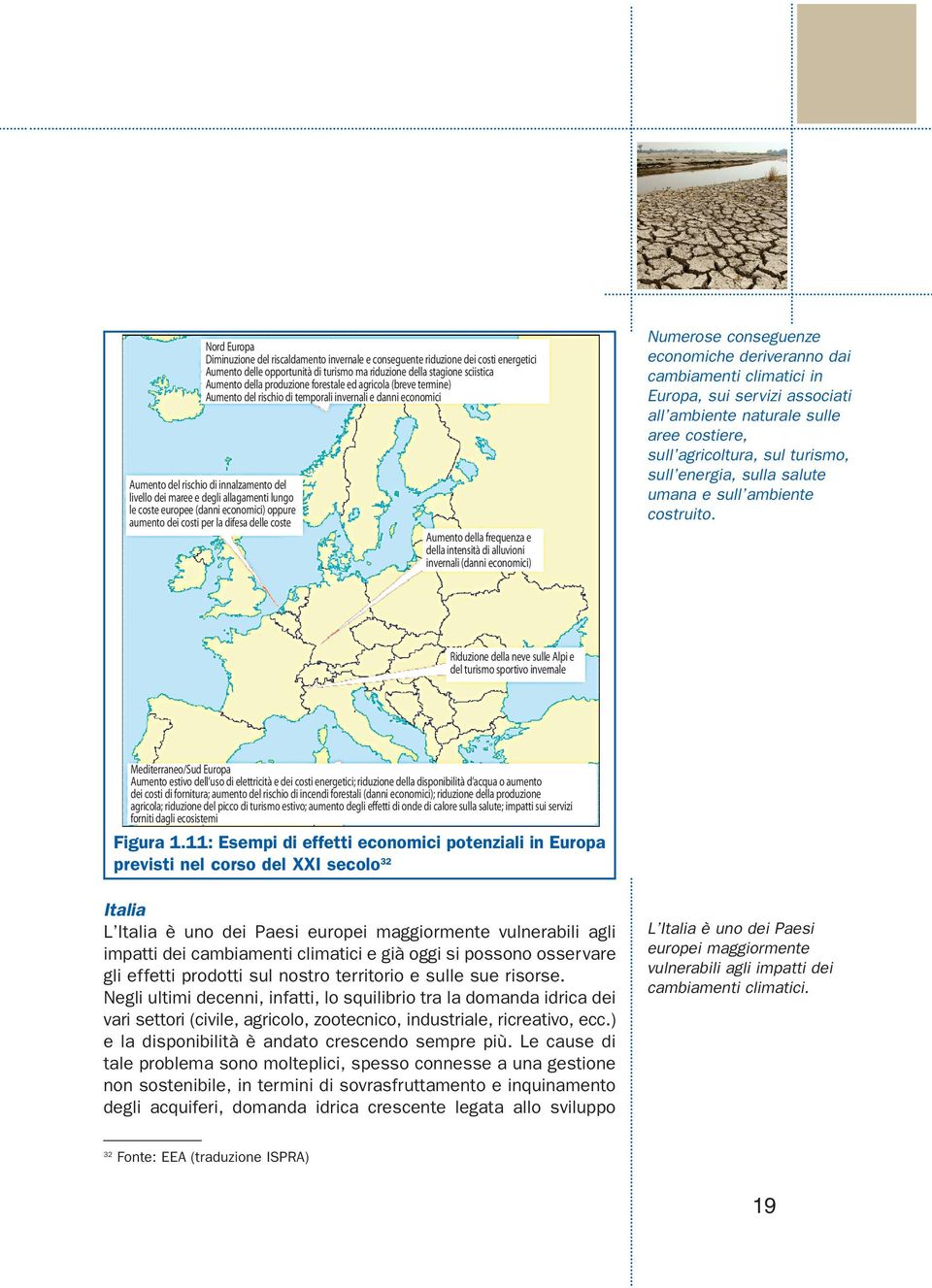 (danni economici) oppure aumento dei costi per la difesa delle coste Aumento della frequenza e della intensità di alluvioni invernali (danni economici) Numerose conseguenze economiche deriveranno dai