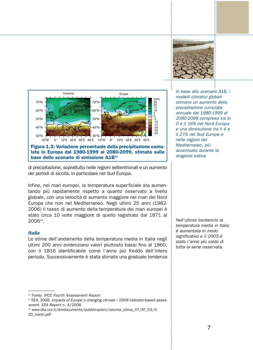 globali stimano un aumento della precipitazione cumulata annuale dal 1980-1999 al 2080-2099 compreso tra lo 0 e il 16% nel Nord Europa e una diminuzione tra il 4 e il 27% nel Sud Europa e nelle