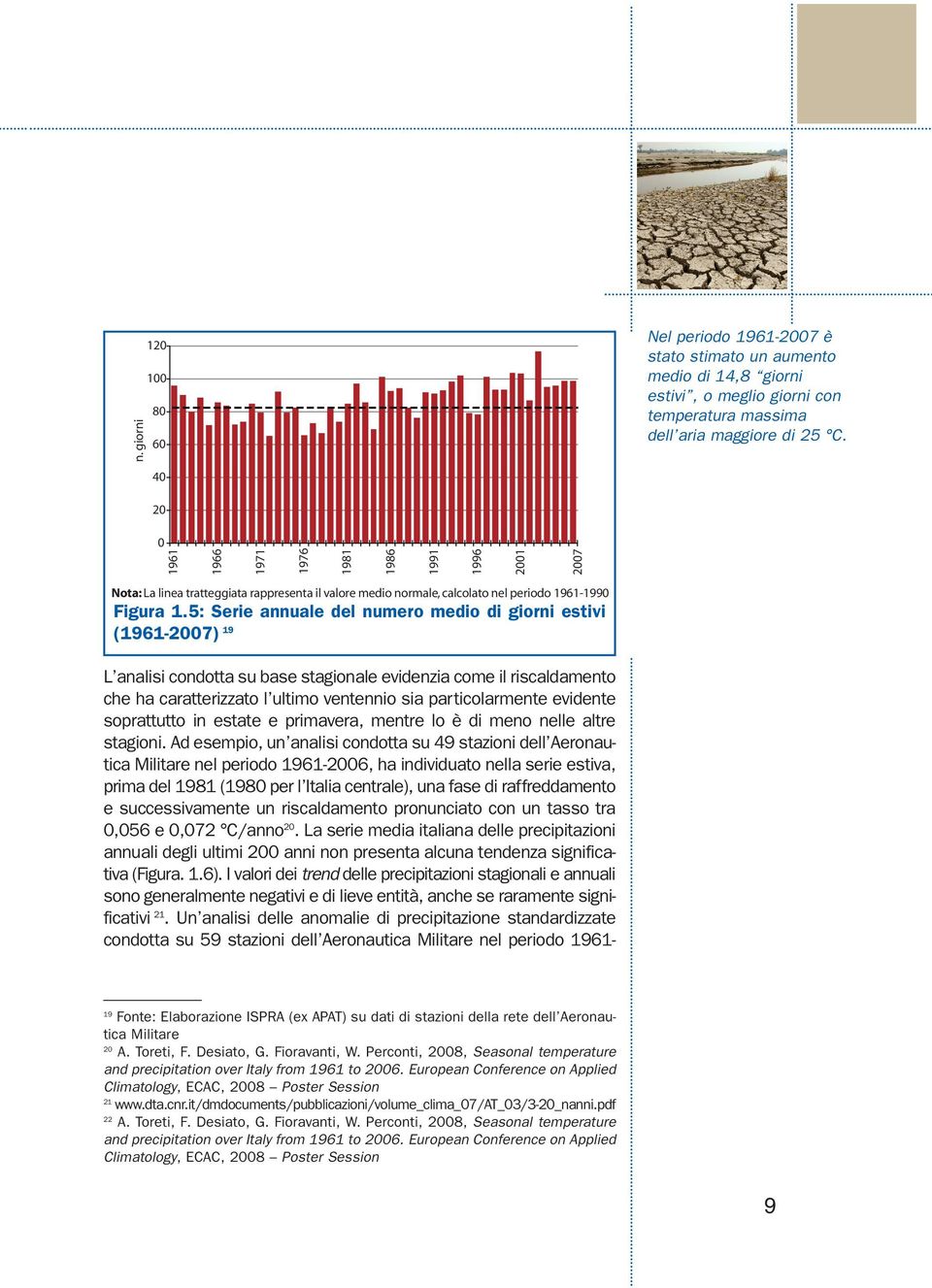 5: Serie annuale del numero medio di giorni estivi (1961-2007) 19 L analisi condotta su base stagionale evidenzia come il riscaldamento che ha caratterizzato l ultimo ventennio sia particolarmente