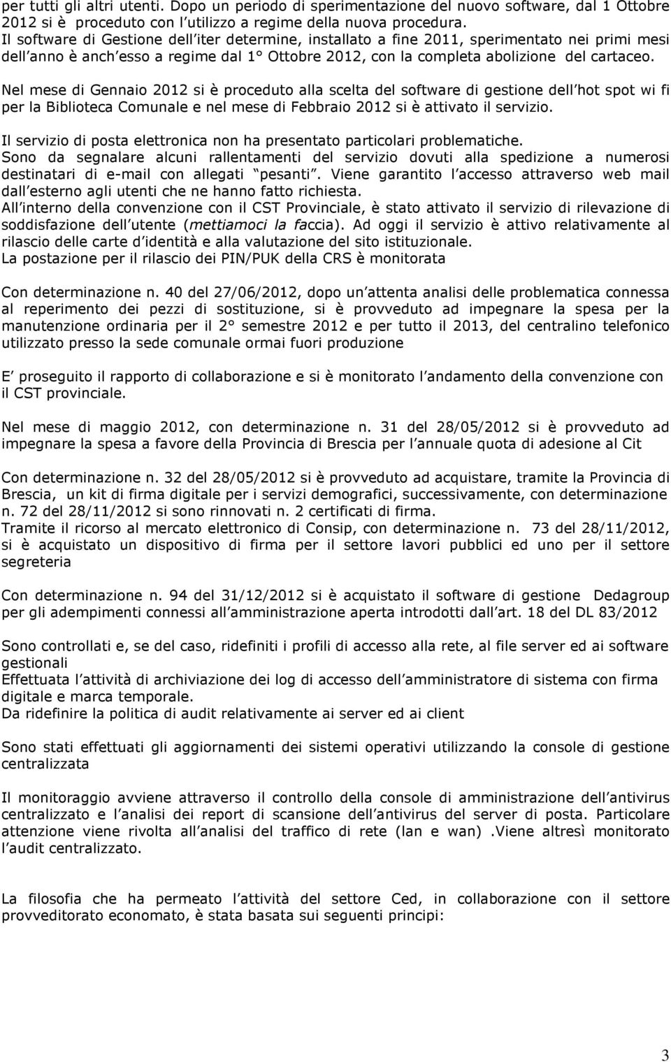 Nel mese di Gennaio 2012 si è proceduto alla scelta del software di gestione dell hot spot wi fi per la Biblioteca Comunale e nel mese di Febbraio 2012 si è attivato il servizio.