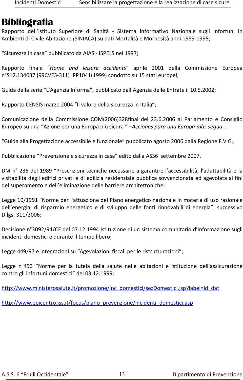 134037 (99CVF3 311) IPP1041(1999) condotto su 15 stati europei; Guida della serie L Agenzia Informa, pubblicato dall Agenzia delle Entrate il 10.5.2002; Rapporto CENSIS marzo 2004 Il valore della sicurezza in Italia ; Comunicazione della Commissione COM(2006)328final del 23.