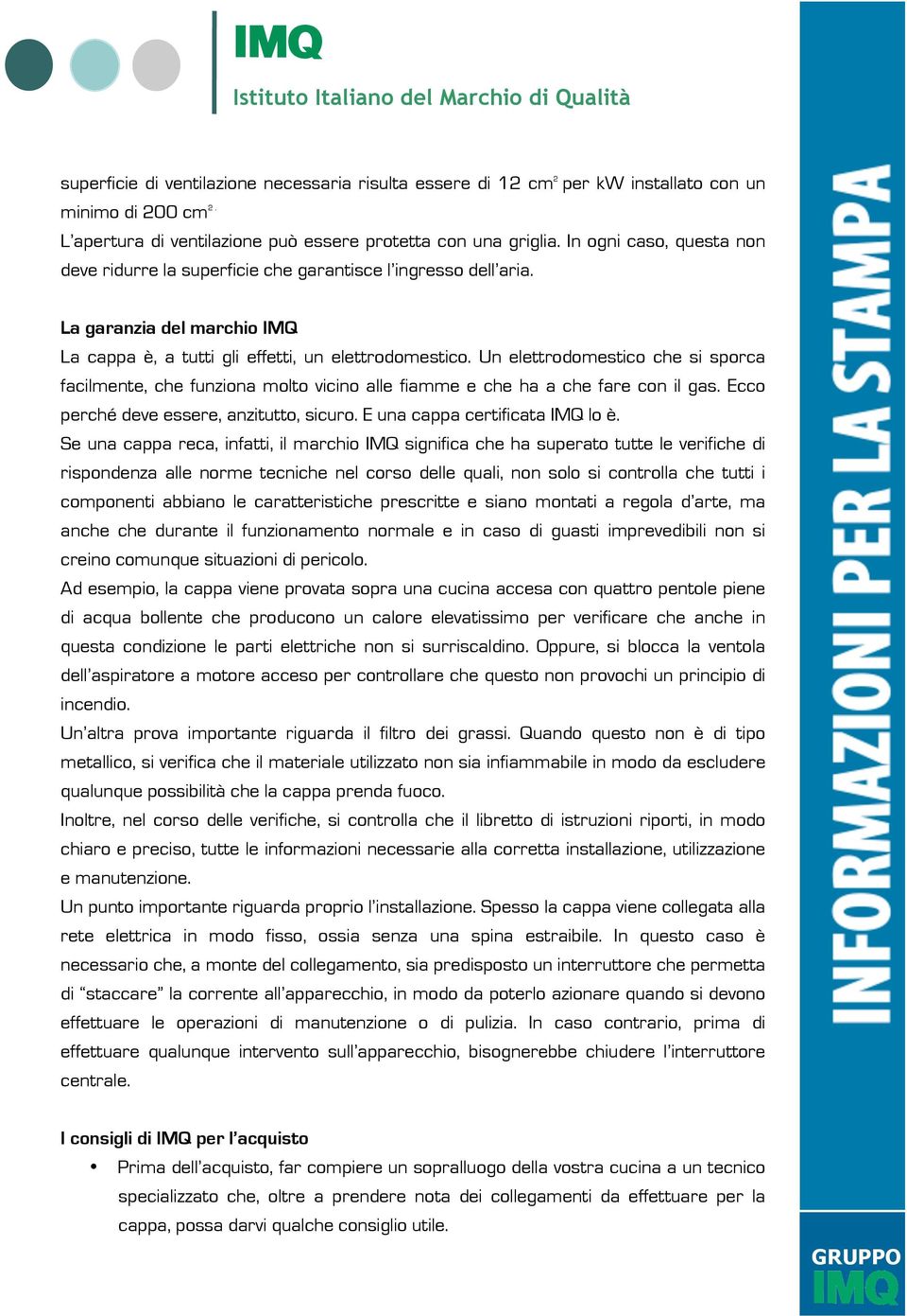 Un elettrodomestico che si sporca facilmente, che funziona molto vicino alle fiamme e che ha a che fare con il gas. Ecco perché deve essere, anzitutto, sicuro. E una cappa certificata IMQ lo è.