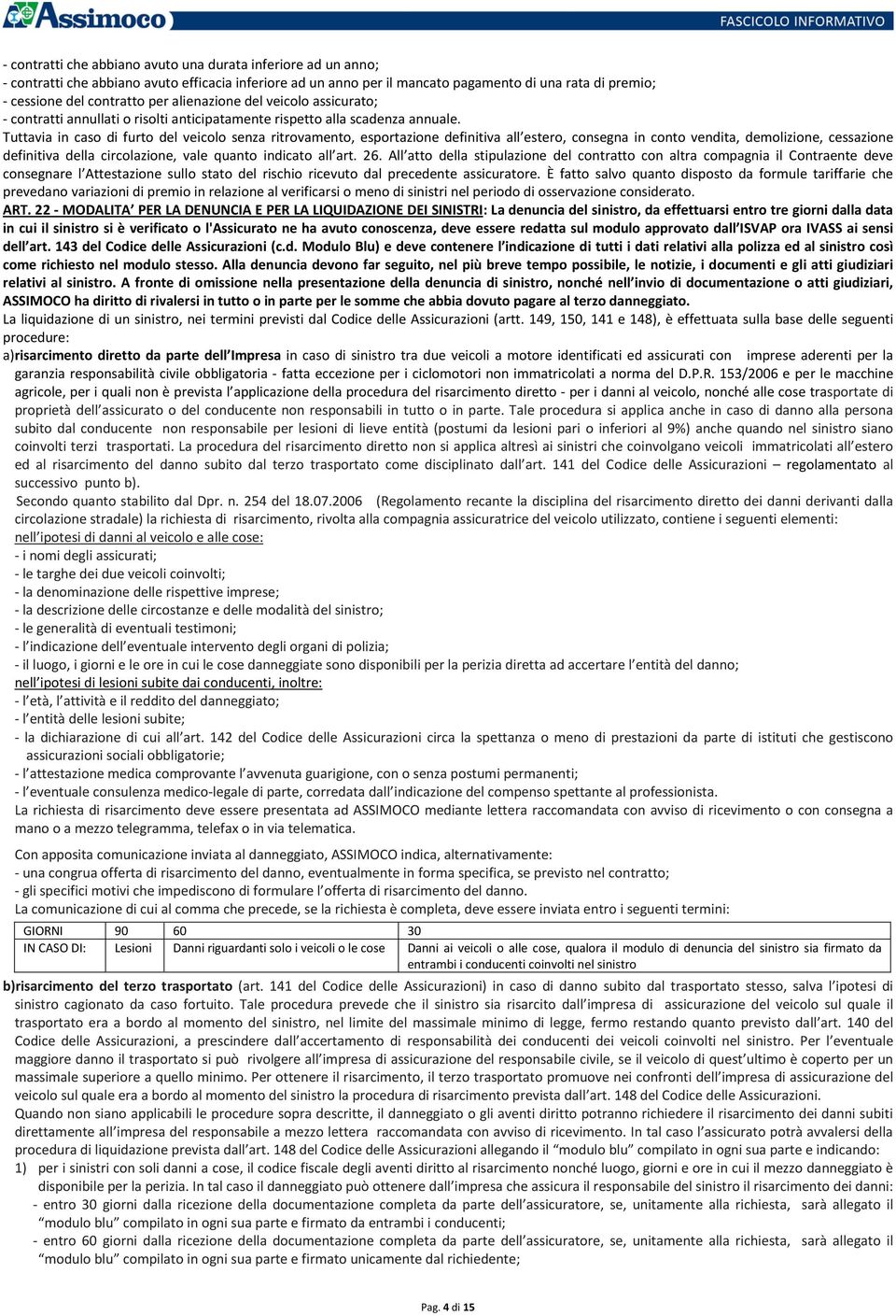 Tuttavia in caso di furto del veicolo senza ritrovamento, esportazione definitiva all estero, consegna in conto vendita, demolizione, cessazione definitiva della circolazione, vale quanto indicato