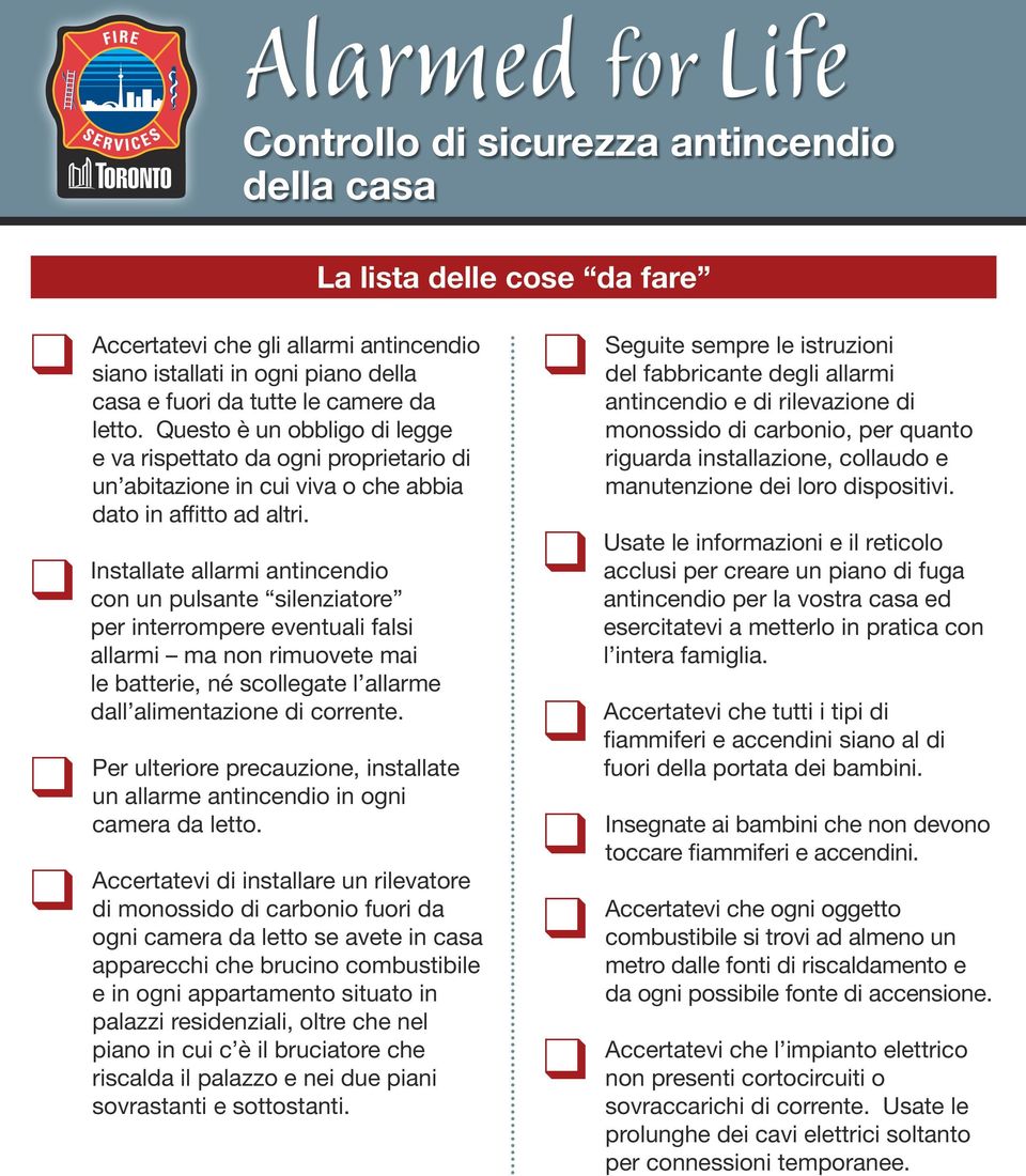 Installate allarmi antincendio con un pulsante silenziatore per interrompere eventuali falsi allarmi ma non rimuovete mai le batterie, né scollegate l allarme dall alimentazione di corrente.