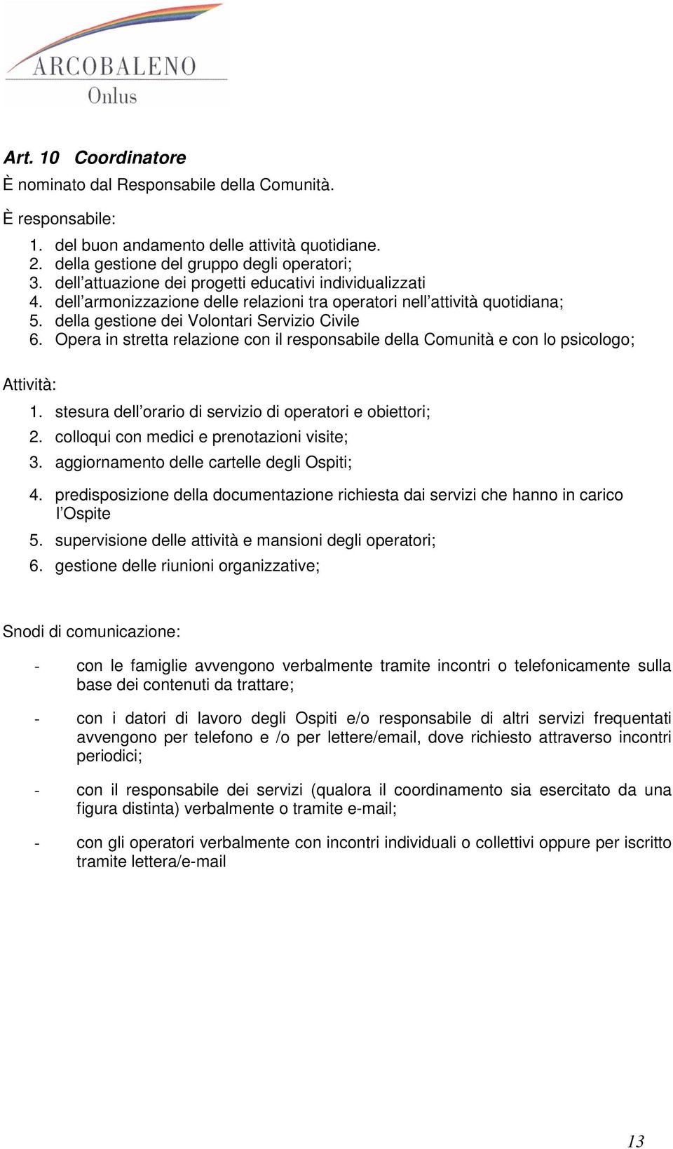 Opera in stretta relazione con il responsabile della Comunità e con lo psicologo; Attività: 1. stesura dell orario di servizio di operatori e obiettori; 2.