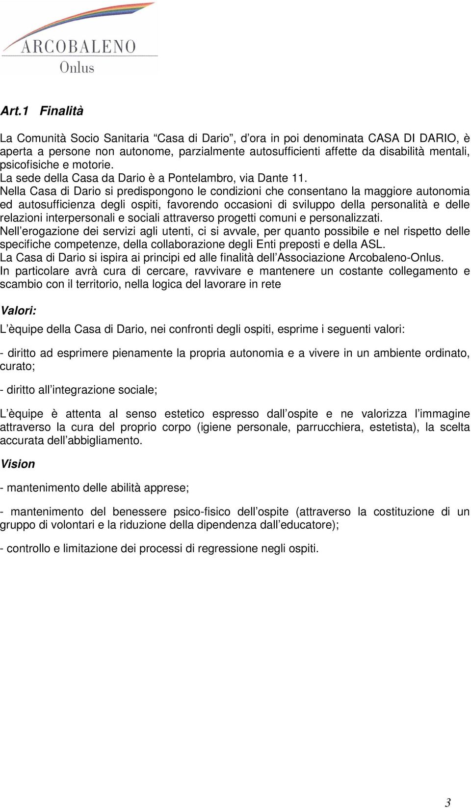 Nella Casa di Dario si predispongono le condizioni che consentano la maggiore autonomia ed autosufficienza degli ospiti, favorendo occasioni di sviluppo della personalità e delle relazioni