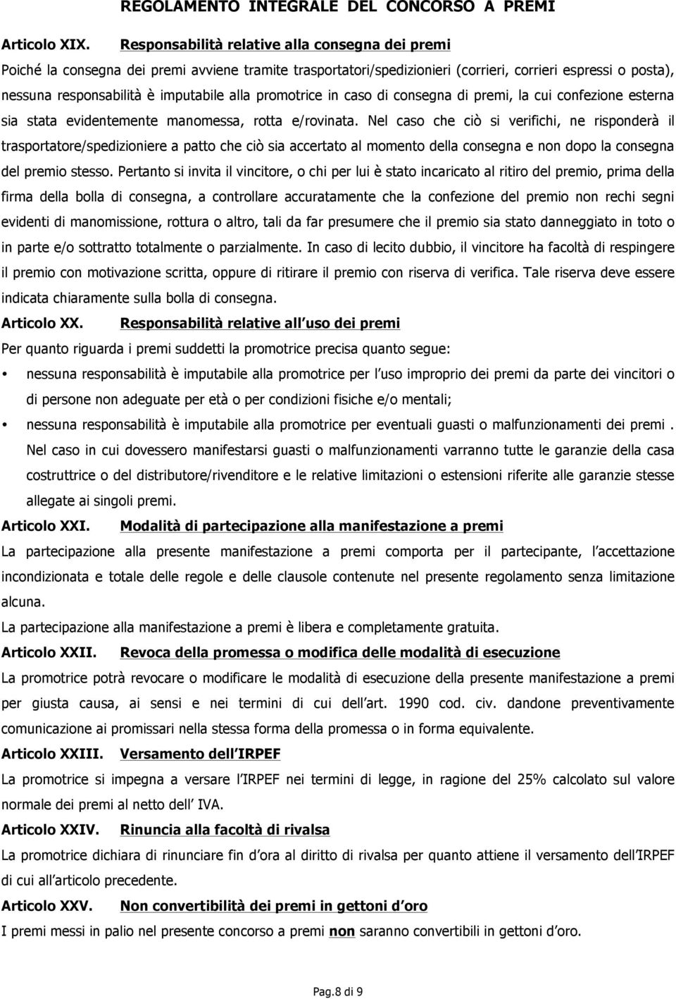 alla promotrice in caso di consegna di premi, la cui confezione esterna sia stata evidentemente manomessa, rotta e/rovinata.