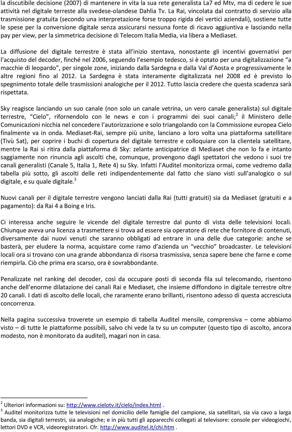 senza assicurarsi nessuna fonte di ricavo aggiuntiva e lasciando nella pay per view, per la simmetrica decisione di Telecom Italia Media, via libera a Mediaset.