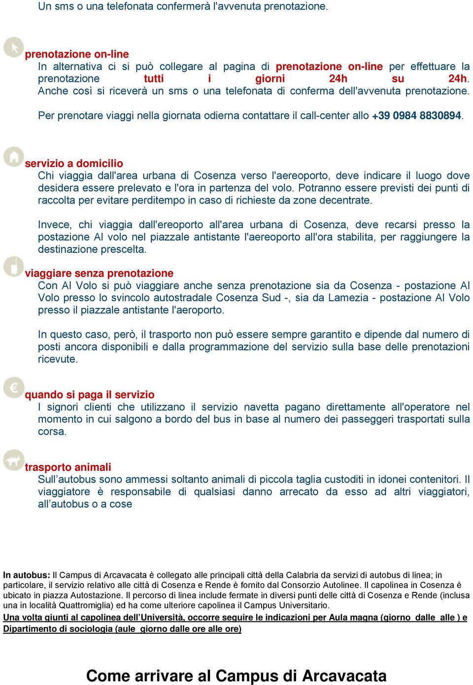 Anche così si riceverà un sms o una telefonata di conferma dell'avvenuta prenotazione. Per prenotare viaggi nella giornata odierna contattare il call-center allo +39 0984 8830894.