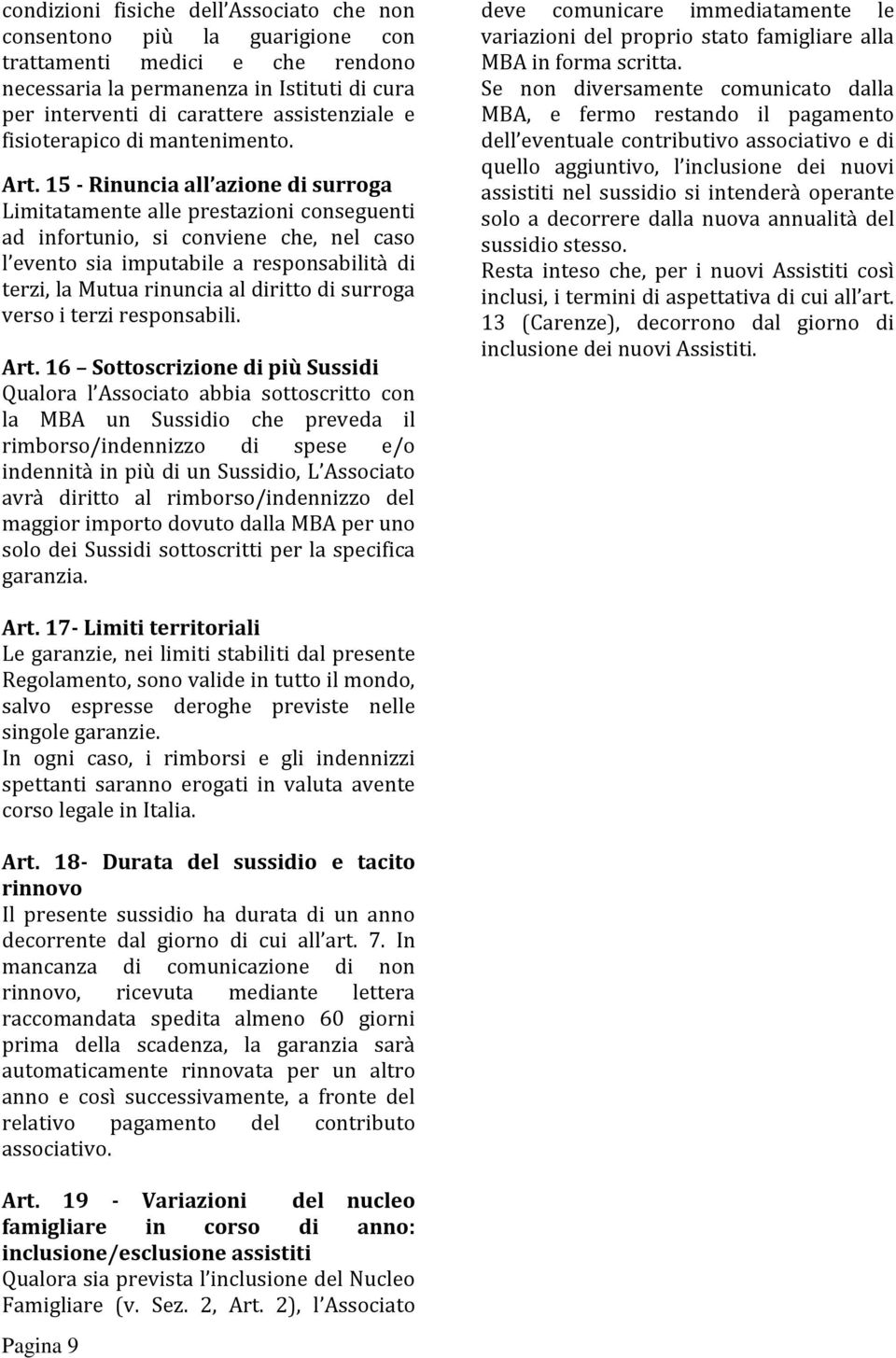 15 - Rinuncia all azione di surroga Limitatamente alle prestazioni conseguenti ad infortunio, si conviene che, nel caso l evento sia imputabile a responsabilità di terzi, la Mutua rinuncia al diritto