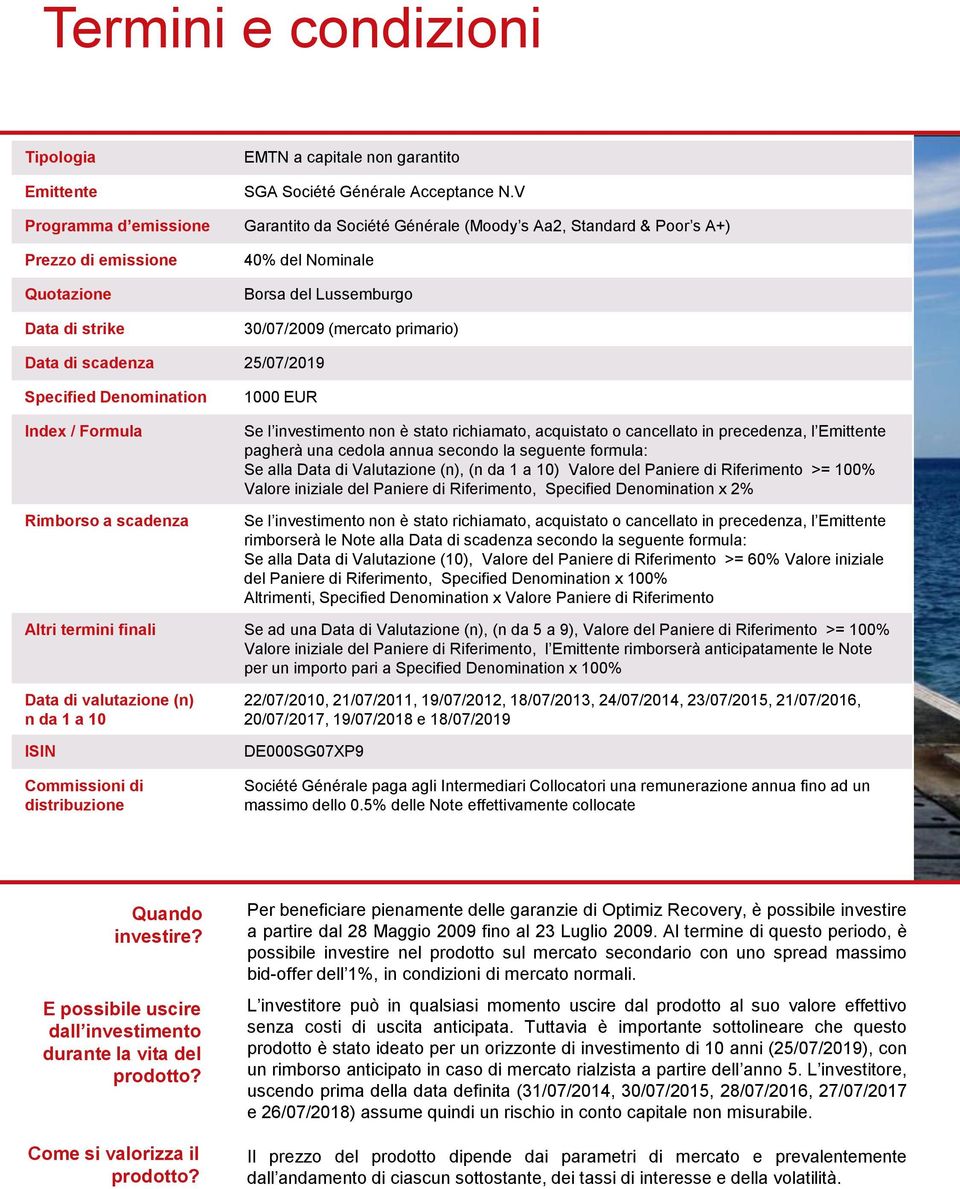 Formula Rimborso a scadenza 1000 EUR Se l investimento non è stato richiamato, acquistato o cancellato in precedenza, l Emittente pagherà una cedola annua secondo la seguente formula: Se alla Data di