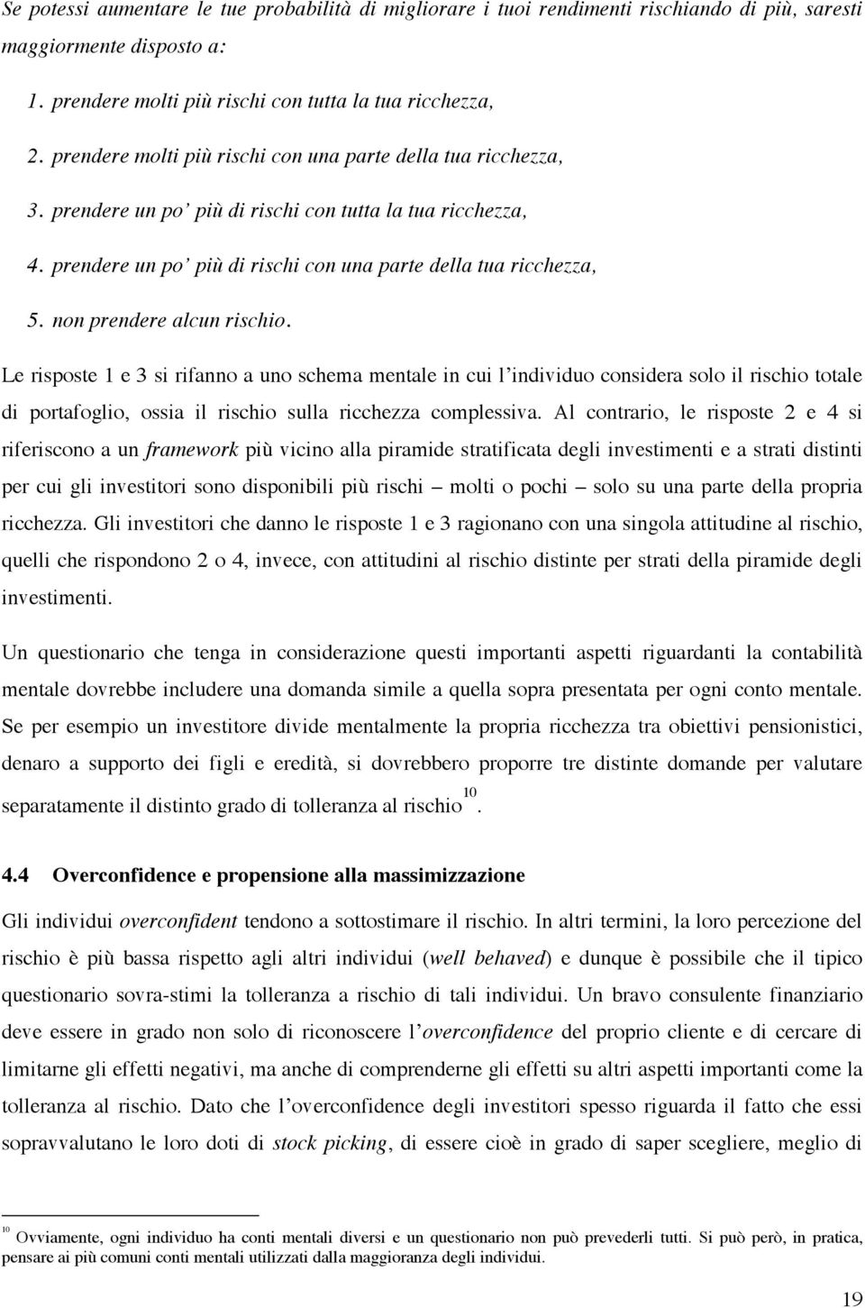 non prendere alcun rischio. Le risposte 1 e 3 si rifanno a uno schema mentale in cui l individuo considera solo il rischio totale di portafoglio, ossia il rischio sulla ricchezza complessiva.